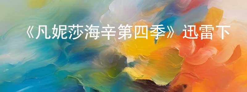 陳詩棋的動漫綜藝大全,《凡妮莎海辛第四季》迅雷下載/在線觀看-魔幻科幻-美劇天堂